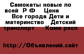 Самокаты новые по всей  Р.Ф. › Цена ­ 300 - Все города Дети и материнство » Детский транспорт   . Коми респ.